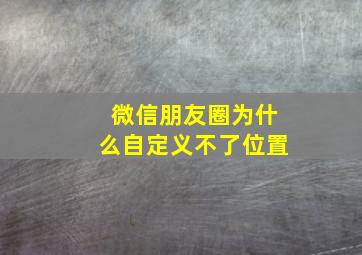 微信朋友圈为什么自定义不了位置