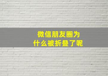 微信朋友圈为什么被折叠了呢