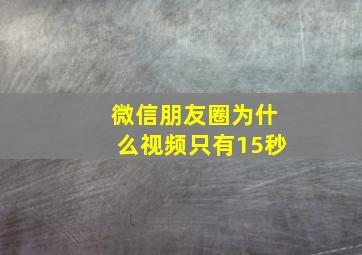 微信朋友圈为什么视频只有15秒