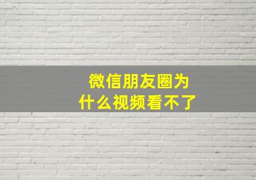 微信朋友圈为什么视频看不了