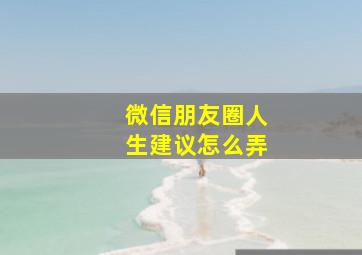 微信朋友圈人生建议怎么弄