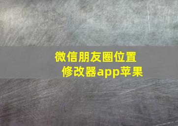 微信朋友圈位置修改器app苹果