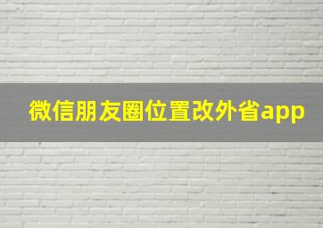 微信朋友圈位置改外省app