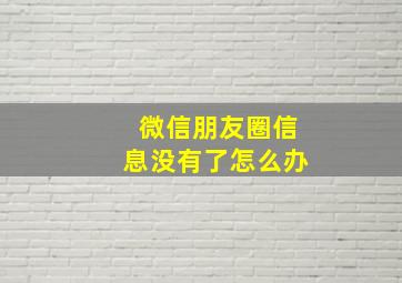 微信朋友圈信息没有了怎么办