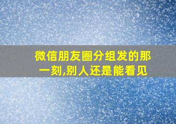 微信朋友圈分组发的那一刻,别人还是能看见