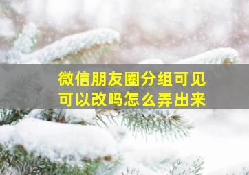 微信朋友圈分组可见可以改吗怎么弄出来