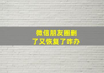 微信朋友圈删了又恢复了咋办