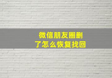 微信朋友圈删了怎么恢复找回