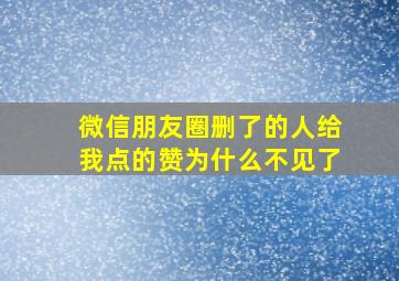 微信朋友圈删了的人给我点的赞为什么不见了