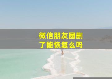 微信朋友圈删了能恢复么吗