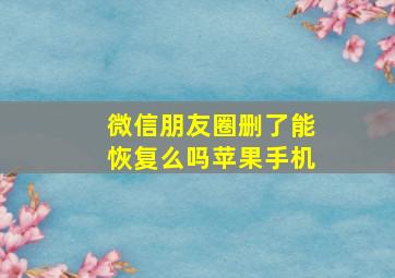 微信朋友圈删了能恢复么吗苹果手机