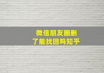 微信朋友圈删了能找回吗知乎