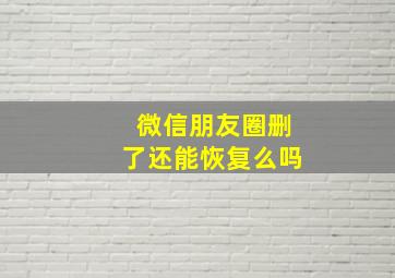 微信朋友圈删了还能恢复么吗