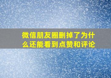 微信朋友圈删掉了为什么还能看到点赞和评论