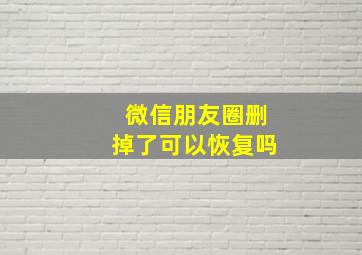 微信朋友圈删掉了可以恢复吗