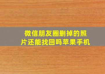 微信朋友圈删掉的照片还能找回吗苹果手机