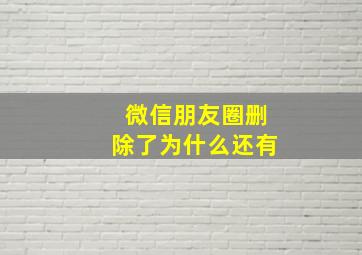 微信朋友圈删除了为什么还有