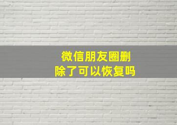 微信朋友圈删除了可以恢复吗