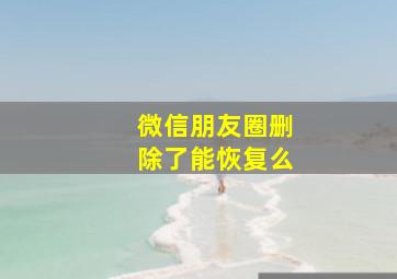 微信朋友圈删除了能恢复么