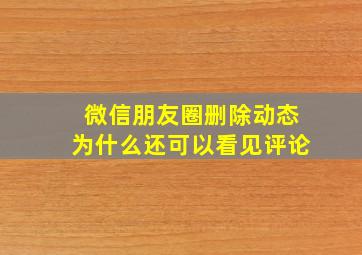 微信朋友圈删除动态为什么还可以看见评论