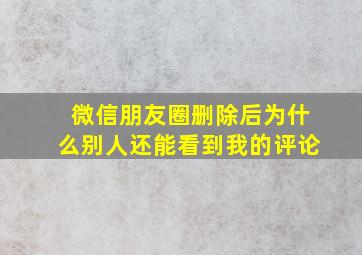 微信朋友圈删除后为什么别人还能看到我的评论