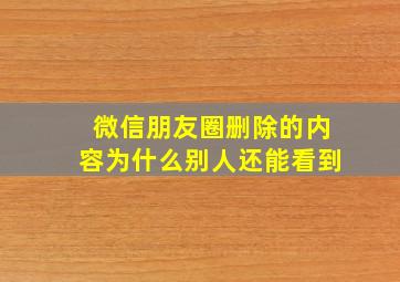 微信朋友圈删除的内容为什么别人还能看到