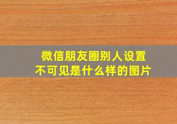 微信朋友圈别人设置不可见是什么样的图片