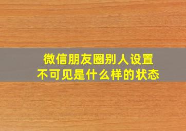 微信朋友圈别人设置不可见是什么样的状态