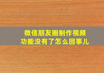 微信朋友圈制作视频功能没有了怎么回事儿