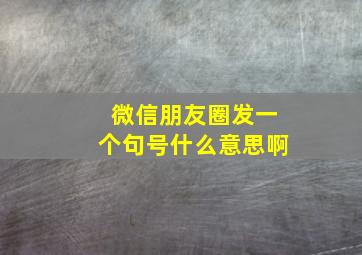 微信朋友圈发一个句号什么意思啊