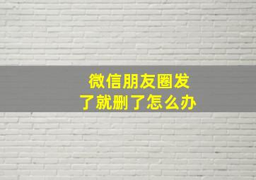 微信朋友圈发了就删了怎么办