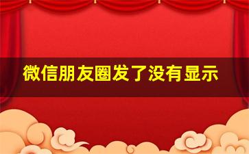 微信朋友圈发了没有显示