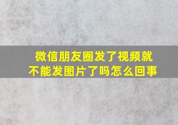 微信朋友圈发了视频就不能发图片了吗怎么回事