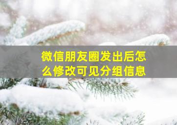 微信朋友圈发出后怎么修改可见分组信息