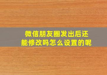 微信朋友圈发出后还能修改吗怎么设置的呢