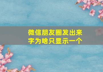 微信朋友圈发出来字为啥只显示一个