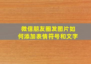 微信朋友圈发图片如何添加表情符号和文字