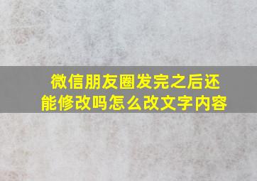 微信朋友圈发完之后还能修改吗怎么改文字内容