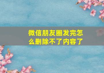 微信朋友圈发完怎么删除不了内容了