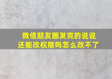 微信朋友圈发完的说说还能改权限吗怎么改不了