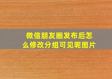 微信朋友圈发布后怎么修改分组可见呢图片