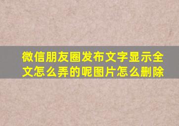 微信朋友圈发布文字显示全文怎么弄的呢图片怎么删除