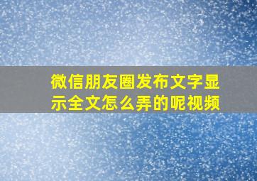 微信朋友圈发布文字显示全文怎么弄的呢视频