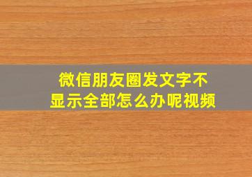 微信朋友圈发文字不显示全部怎么办呢视频