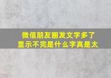 微信朋友圈发文字多了显示不完是什么字真是太