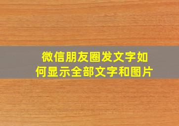 微信朋友圈发文字如何显示全部文字和图片