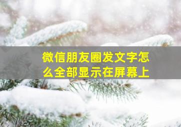 微信朋友圈发文字怎么全部显示在屏幕上