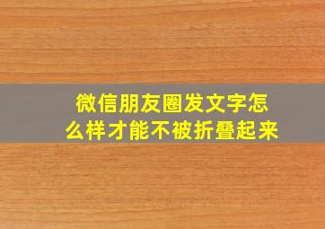 微信朋友圈发文字怎么样才能不被折叠起来