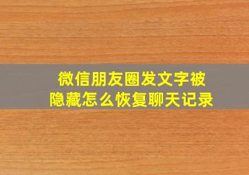 微信朋友圈发文字被隐藏怎么恢复聊天记录