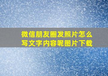 微信朋友圈发照片怎么写文字内容呢图片下载